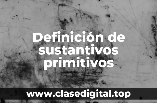 Definición técnica de sustantivos primitivos