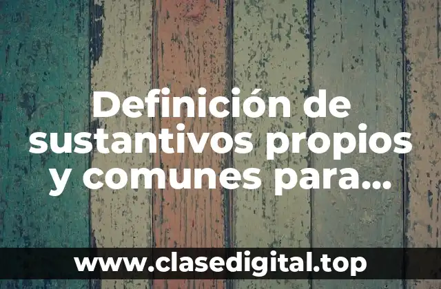 Ejemplos de sustantivos propios y comunes para niños