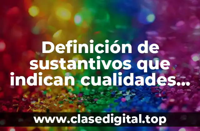 Definición de sustantivos que indican cualidades que provienen de adjetivos