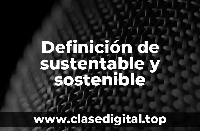 Definición de sustentable y sostenible