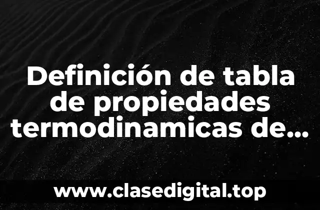 Definición de tabla de propiedades termodinamicas de sustancia puras