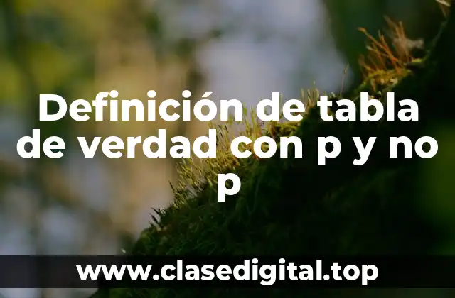 Definición de tabla de verdad con p y no p