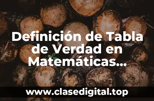 Definición técnica de Tabla de Verdad en Matemáticas Discretas