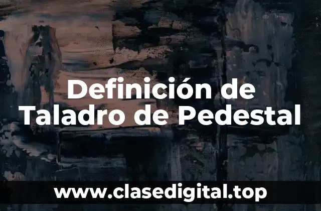 Definición de Taladro de Pedestal