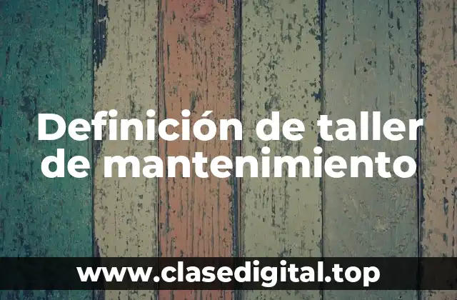 Definición de taller de mantenimiento