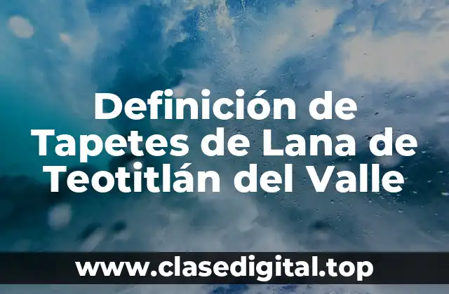 Definición de Tapetes de Lana de Teotitlán del Valle