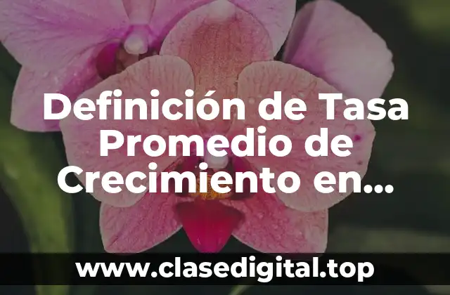 Definición de Tasa Promedio de Crecimiento en Estadística
