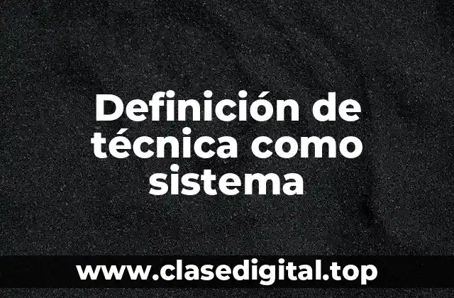 Definición técnica de técnica como sistema