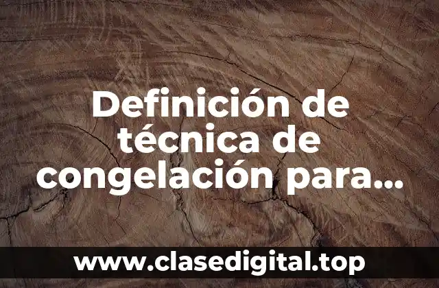 Definición de técnica de congelación para conservación de alimentos