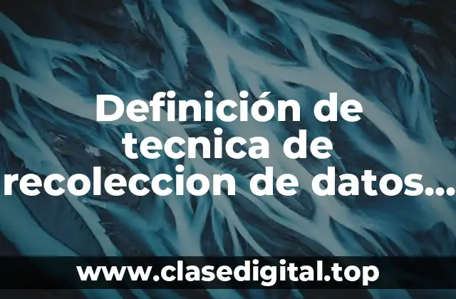 Definición de tecnica de recoleccion de datos cualitativa y cuantitativa