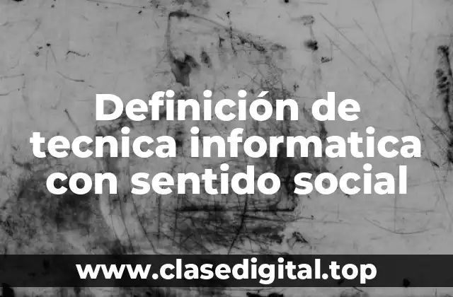 Definición de tecnica informatica con sentido social