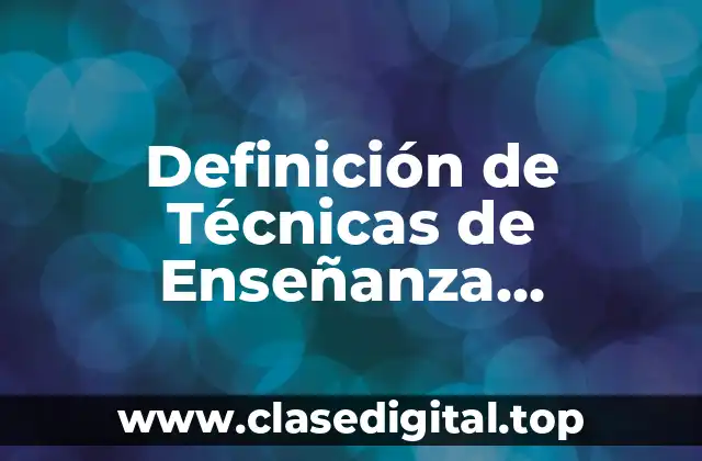 Definición de Técnicas de Enseñanza Aprendizaje