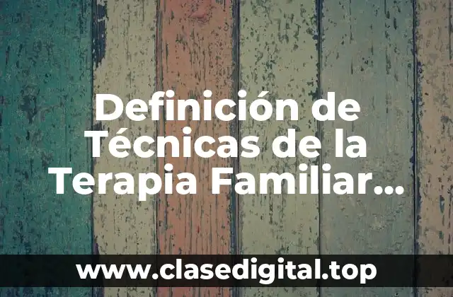 Definición de Técnicas de la Terapia Familiar Sistemica