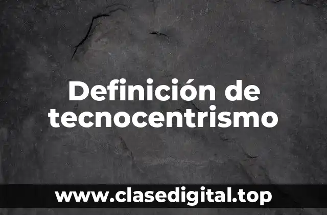 Definición de tecnocentrismo