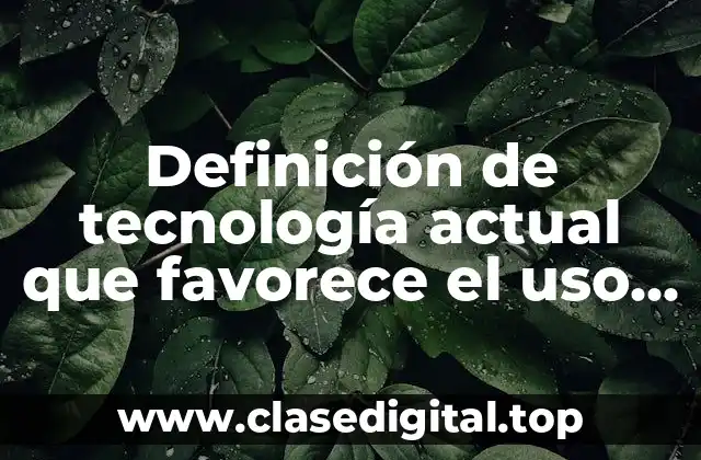 Definición de tecnología actual que favorece el uso de fuentes renovables