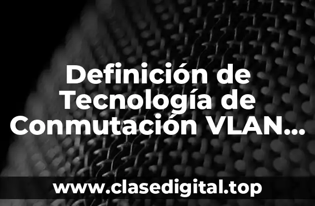 Definición de Tecnología de Conmutación VLAN, VTP y STP