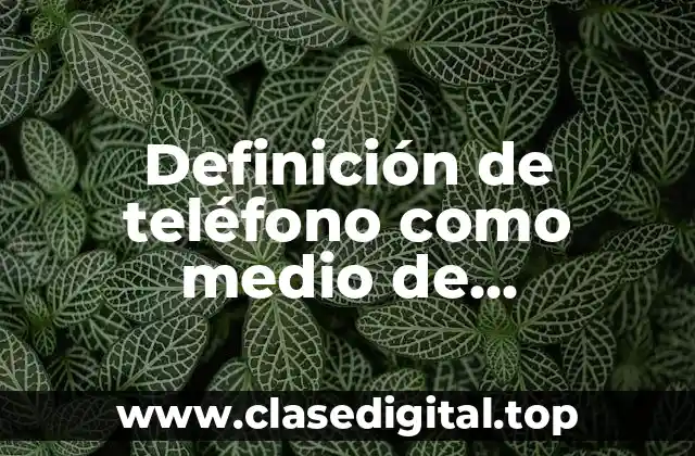 Definición técnica de teléfono como medio de comunicación