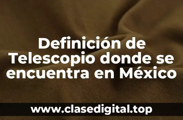 Definición de Telescopio donde se encuentra en México
