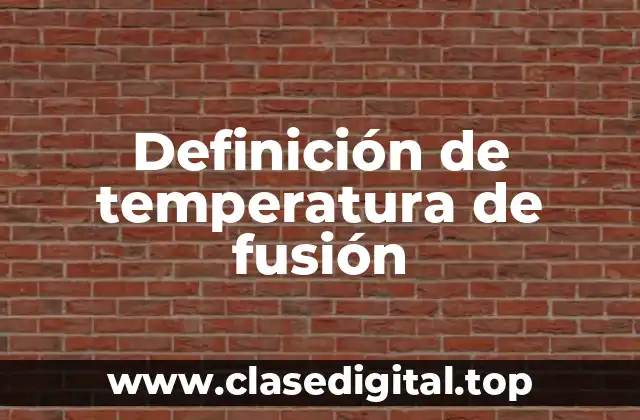 Definición técnica de temperatura de fusión