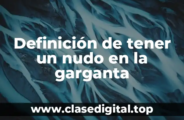 Definición de tener un nudo en la garganta