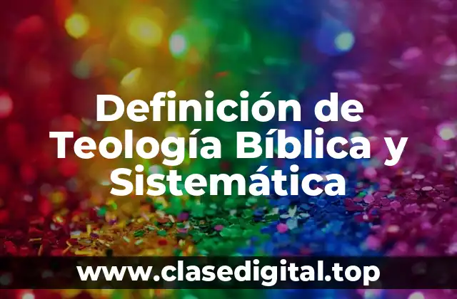 Definición de Teología Bíblica y Sistemática