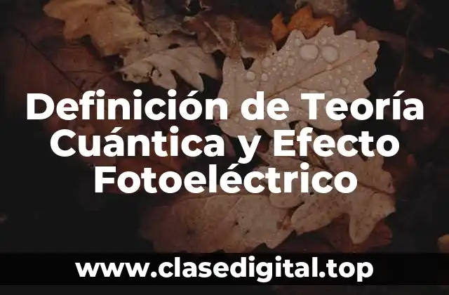 Definición de Teoría Cuántica y Efecto Fotoeléctrico