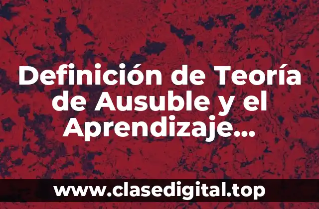 Definición de Teoría de Ausuble y el Aprendizaje Significativo
