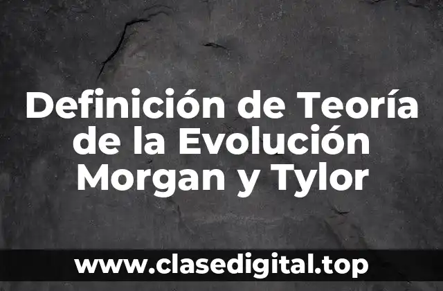 Definición de Teoría de la Evolución Morgan y Tylor