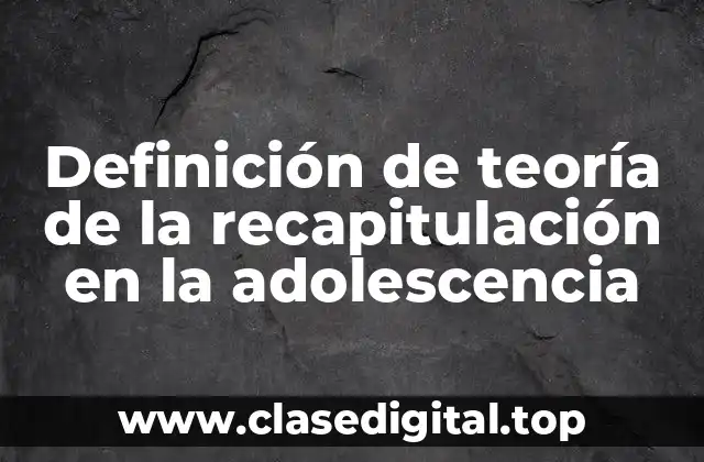 Definición de teoría de la recapitulación en la adolescencia
