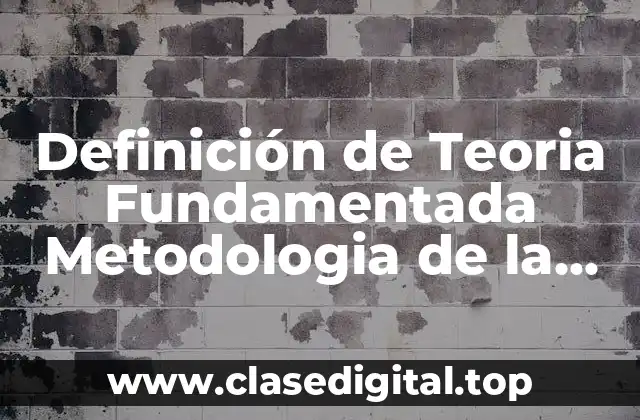 Definición de Teoria Fundamentada Metodologia de la Investigacion