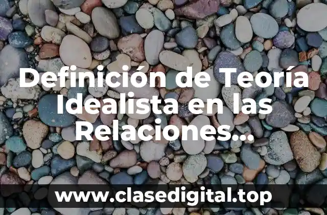 Definición de Teoría Idealista en las Relaciones Internacionales