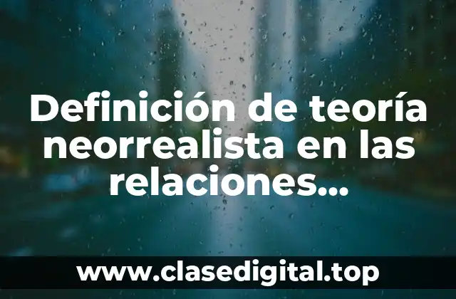 Definición de teoría neorrealista en las relaciones internacionales