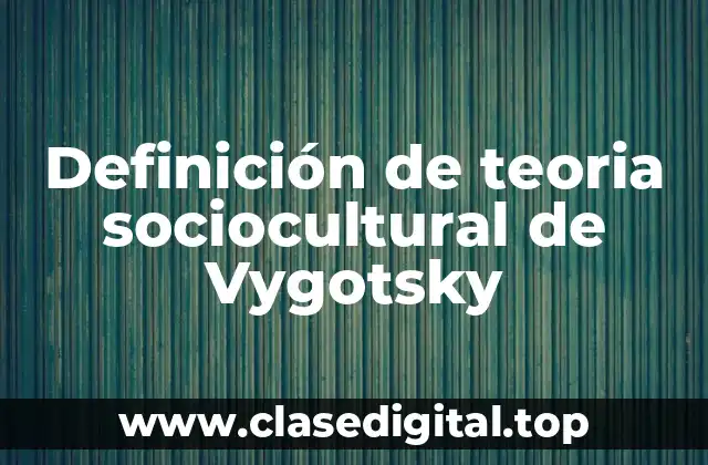 Definición de teoria sociocultural de Vygotsky