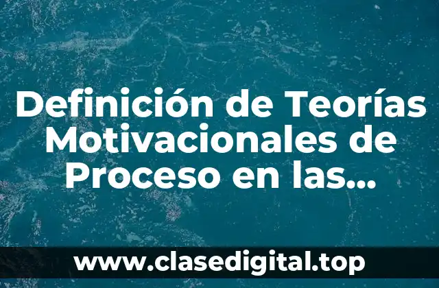 Definición de Teorías Motivacionales de Proceso en las Empresas