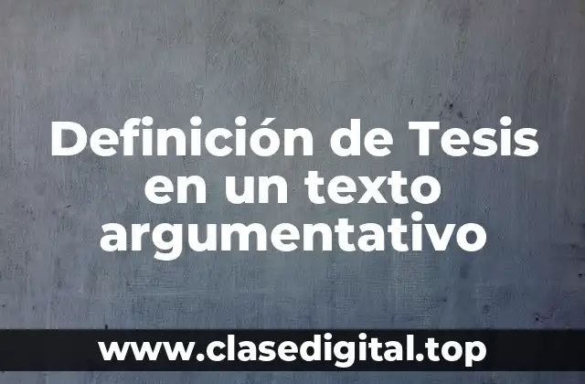 Definición de Tesis en un texto argumentativo