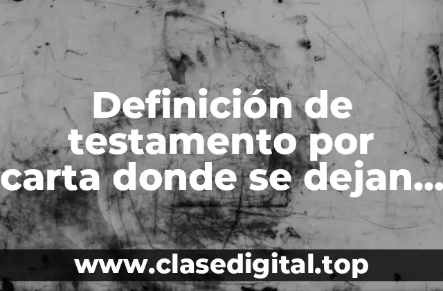 Definición de testamento por carta donde se dejan los bienes