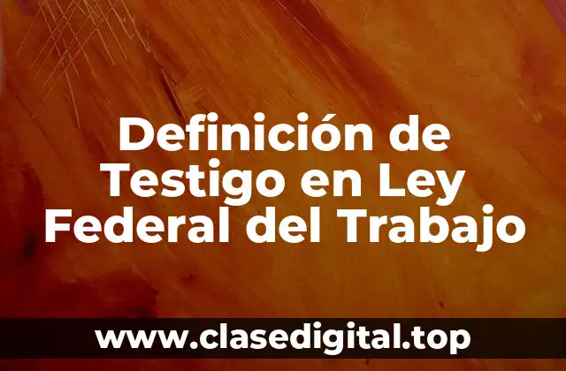 Definición de Testigo en Ley Federal del Trabajo