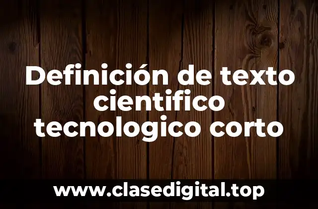 Definición de texto cientifico tecnologico corto
