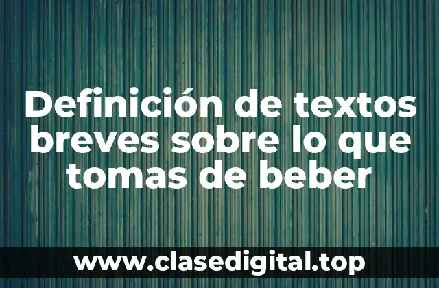 Definición de textos breves sobre lo que tomas de beber