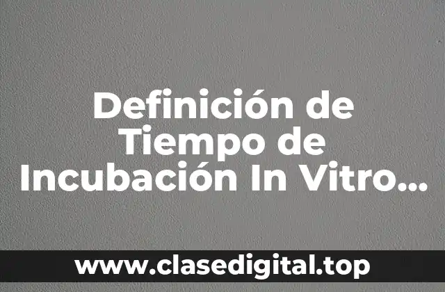 Definición de Tiempo de Incubación In Vitro en Microbiología