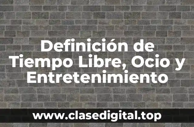 Definición de Tiempo Libre, Ocio y Entretenimiento