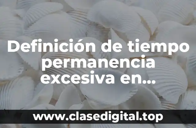 Definición de tiempo permanencia excesiva en acogimiento residencial