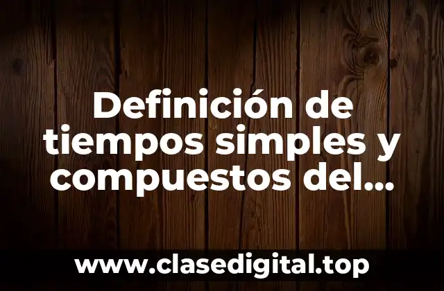Definición de tiempos simples y compuestos del modo indicativo