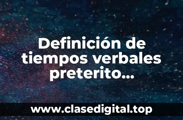 Definición de tiempos verbales preterito, copreterito y pospreterito