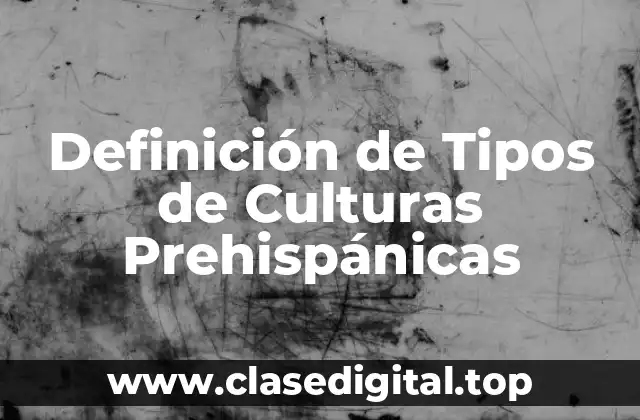 Definición de Tipos de Culturas Prehispánicas