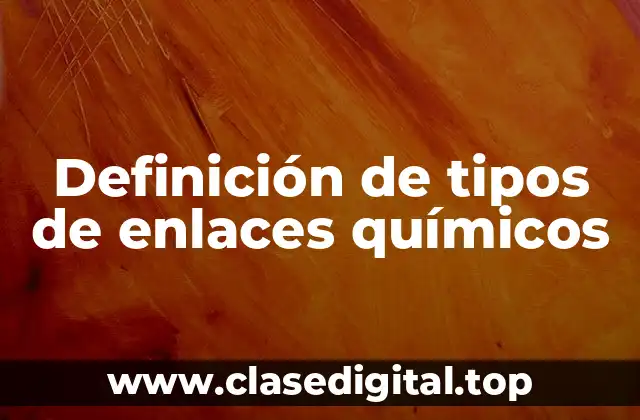 Definición de tipos de enlaces químicos