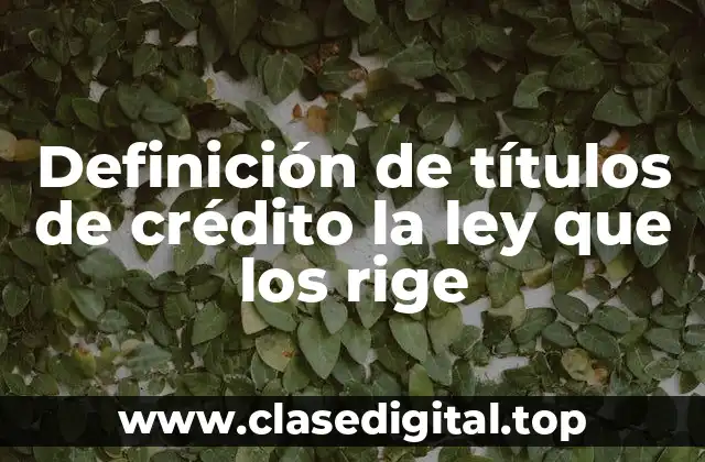 Definición de títulos de crédito la ley que los rige