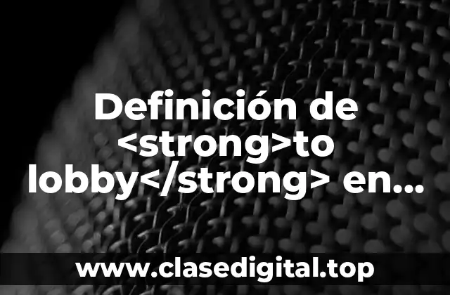 Definición de <strong>to lobby</strong> en inglés y español