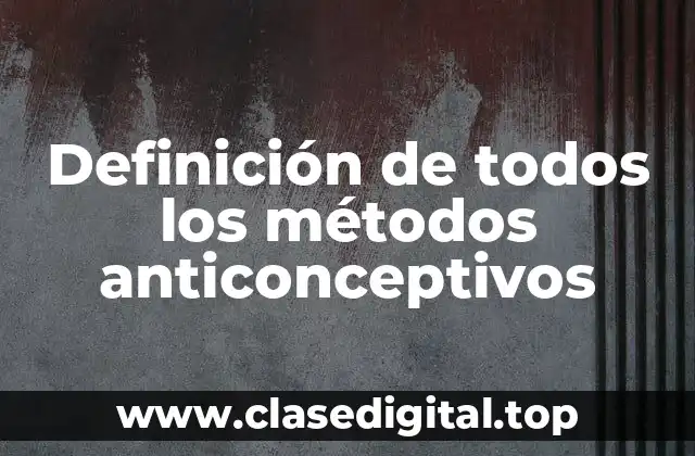 Definición de todos los métodos anticonceptivos