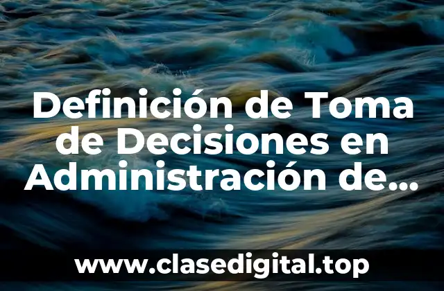 Definición Técnica de Toma de Decisiones en Administración de Empresas